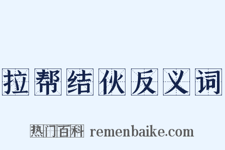 拉帮结伙反义词是什么意思的图片